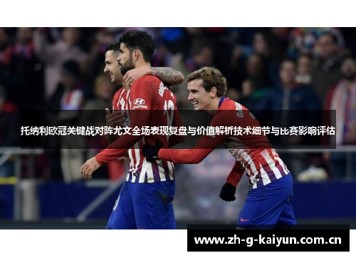 托纳利欧冠关键战对阵尤文全场表现复盘与价值解析技术细节与比赛影响评估 托纳利欧冠关键战对阵尤文全场表现复盘与价值解析技术细节与比赛影响评估